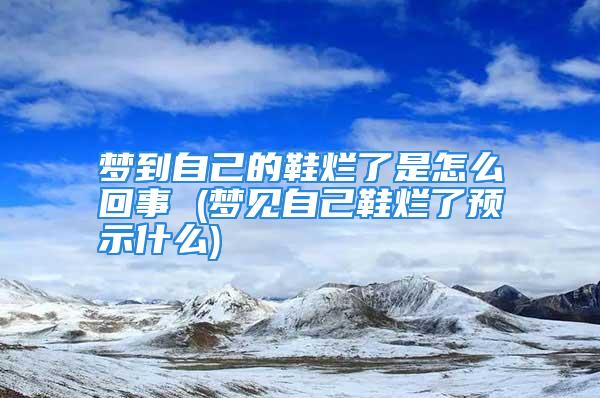 梦到自己的鞋烂了是怎么回事 (梦见自己鞋烂了预示什么)