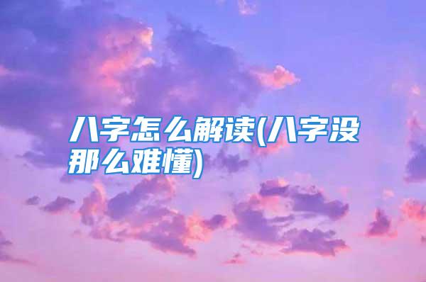 八字怎么解读(八字没那么难懂)