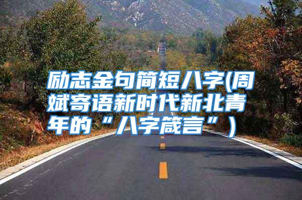 励志金句简短八字(周斌寄语新时代新北青年的“八字箴言”)