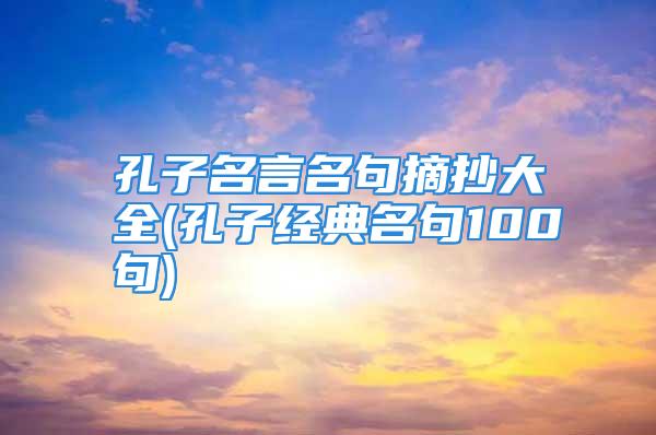 孔子名言名句摘抄大全(孔子经典名句100句)