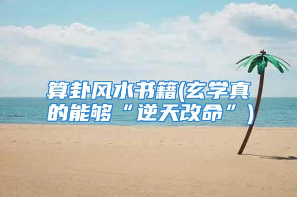算卦风水书籍(玄学真的能够“逆天改命”)