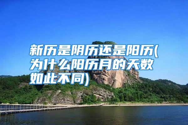 新历是阴历还是阳历(为什么阳历月的天数如此不同)