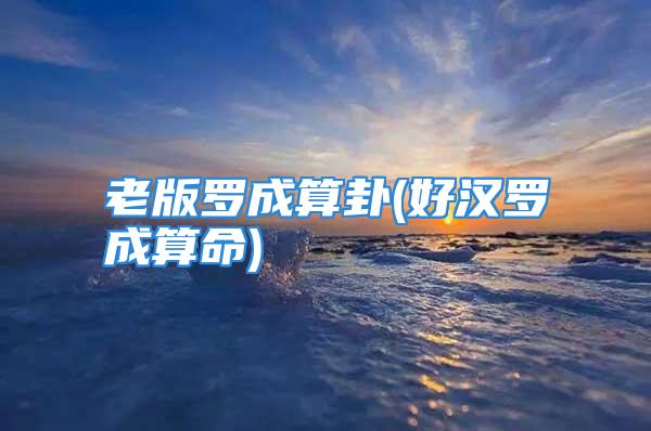 老版罗成算卦(好汉罗成算命)
