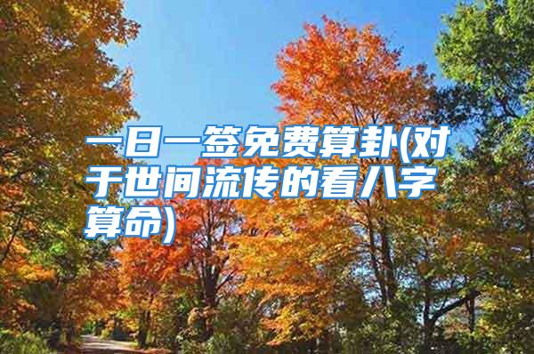 一日一签免费算卦(对于世间流传的看八字算命)