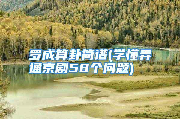 罗成算卦简谱(学懂弄通京剧58个问题)