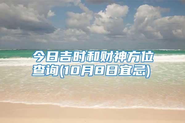 今日吉时和财神方位查询(10月8日宜忌)