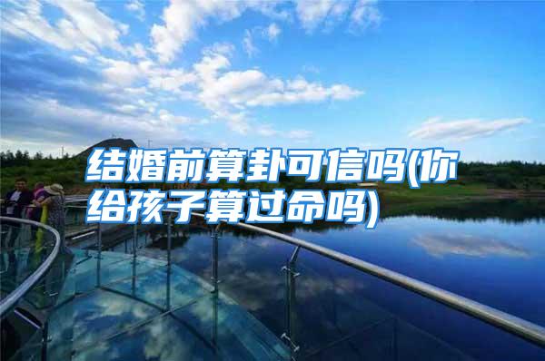 结婚前算卦可信吗(你给孩子算过命吗)