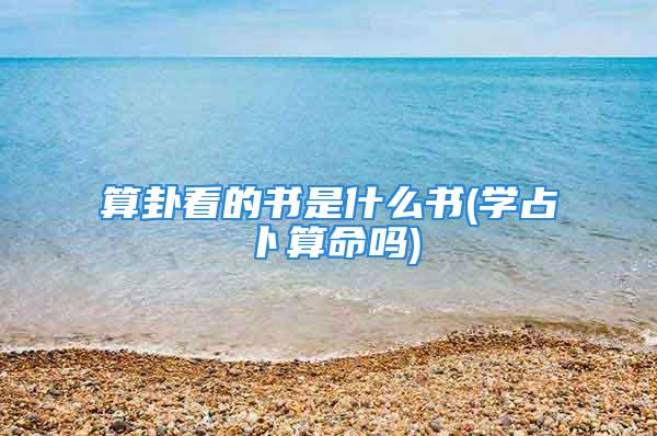 算卦看的书是什么书(学占卜算命吗)