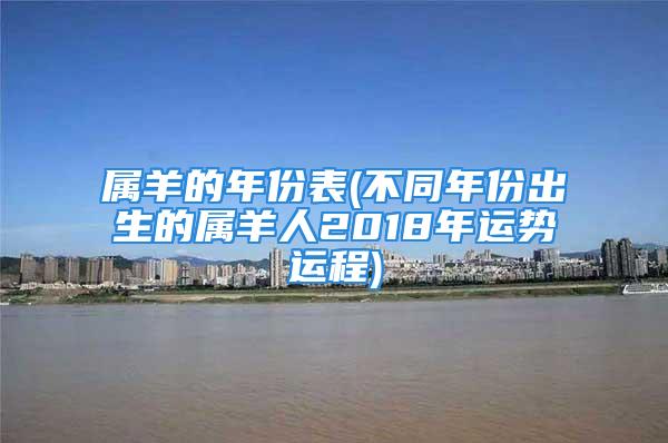 属羊的年份表(不同年份出生的属羊人2018年运势运程)