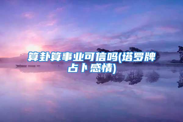 算卦算事业可信吗(塔罗牌占卜感情)