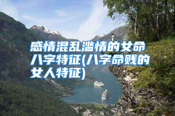 感情混乱滥情的女命八字特征(八字命贱的女人特征)