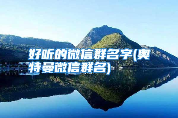 好听的微信群名字(奥特曼微信群名)