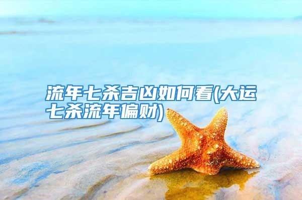 流年七杀吉凶如何看(大运七杀流年偏财)