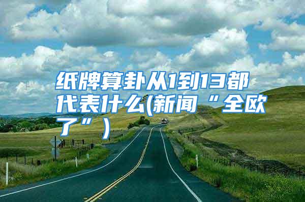 纸牌算卦从1到13都代表什么(新闻“全欧了”)