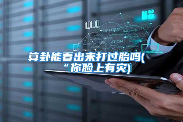 算卦能看出来打过胎吗(“你脸上有灾)
