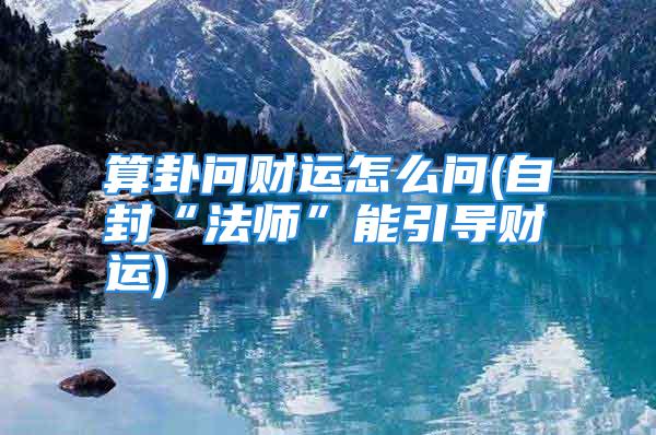 算卦问财运怎么问(自封“法师”能引导财运)