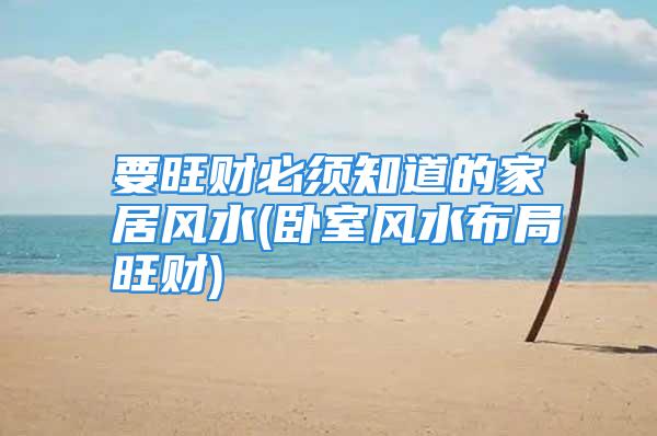 要旺财必须知道的家居风水(卧室风水布局旺财)