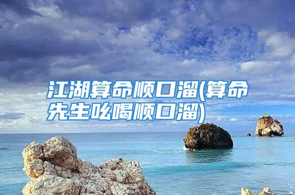 江湖算命顺口溜(算命先生吆喝顺口溜)