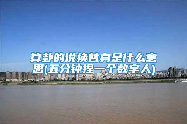 算卦的说换替身是什么意思(五分钟捏一个数字人)