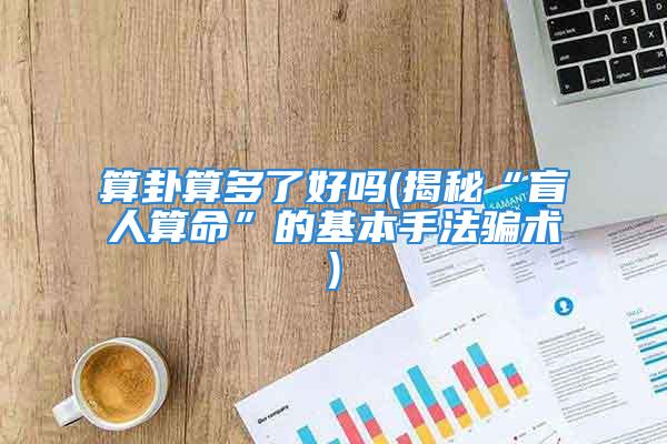 算卦算多了好吗(揭秘“盲人算命”的基本手法骗术)