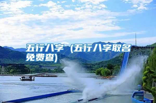 五行八字 (五行八字取名免费查)