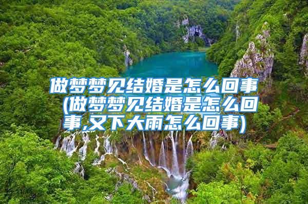 做梦梦见结婚是怎么回事 (做梦梦见结婚是怎么回事,又下大雨怎么回事)