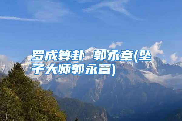 罗成算卦 郭永章(坠子大师郭永章)