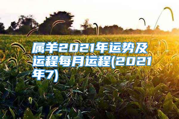 属羊2021年运势及运程每月运程(2021年7)