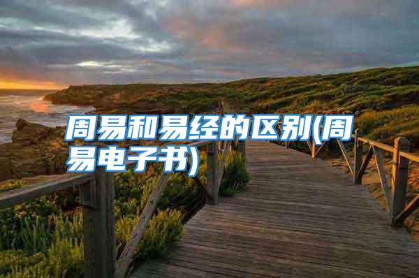 周易和易经的区别(周易电子书)