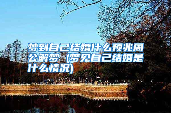 梦到自己结婚什么预兆周公解梦 (梦见自己结婚是什么情况)