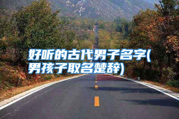 好听的古代男子名字(男孩子取名楚辞)