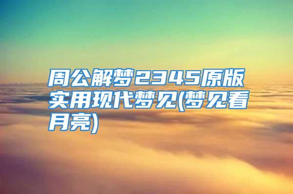 周公解梦2345原版实用现代梦见(梦见看月亮)
