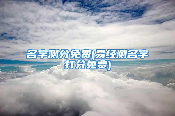 名字测分免费(易经测名字打分免费)