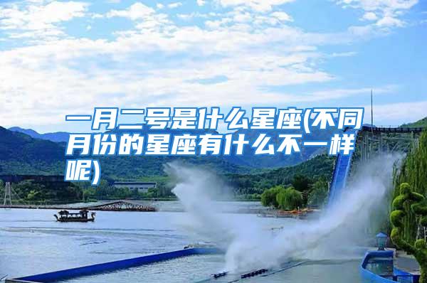 一月二号是什么星座(不同月份的星座有什么不一样呢)