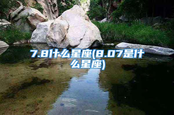 7.8什么星座(8.07是什么星座)