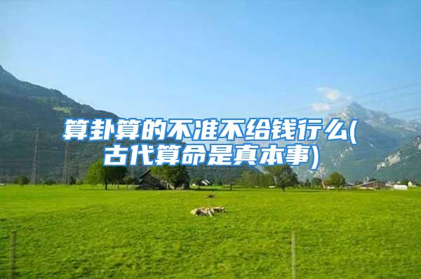 算卦算的不准不给钱行么(古代算命是真本事)