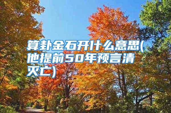 算卦金石开什么意思(他提前50年预言清灭亡)