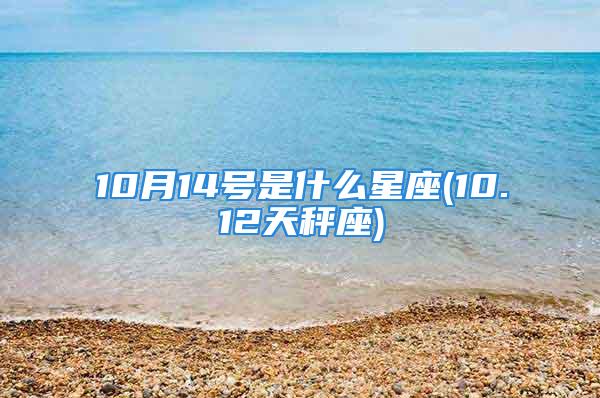 10月14号是什么星座(10.12天秤座)