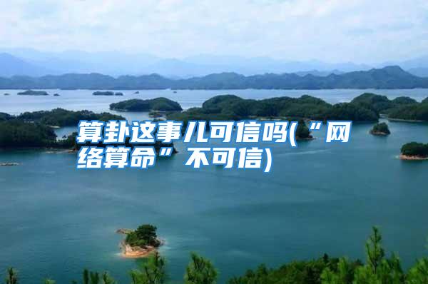 算卦这事儿可信吗(“网络算命”不可信)