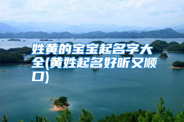 姓黄的宝宝起名字大全(黄姓起名好听又顺口)