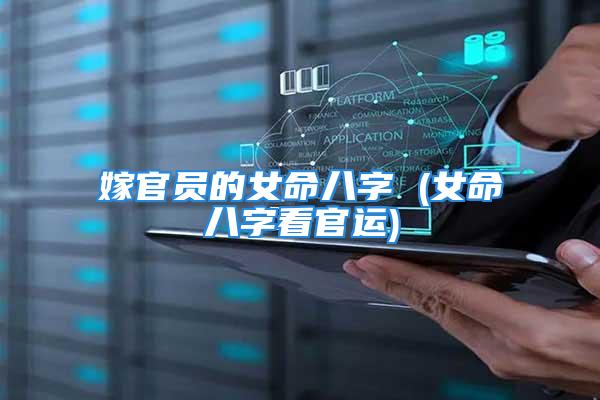 嫁官员的女命八字 (女命八字看官运)