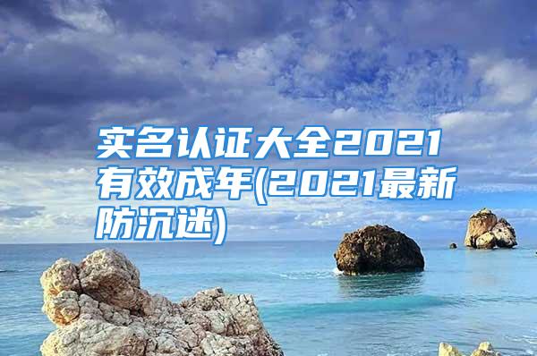 实名认证大全2021有效成年(2021最新防沉迷)