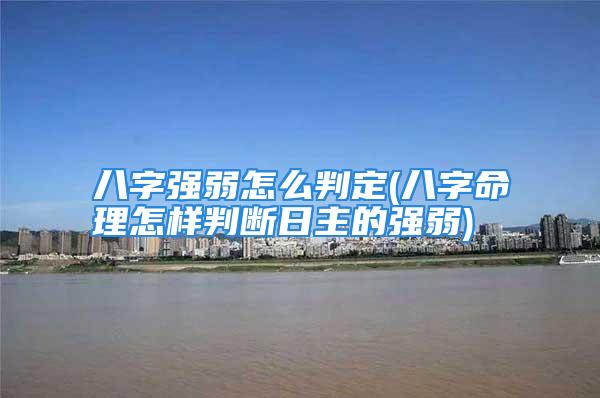 八字强弱怎么判定(八字命理怎样判断日主的强弱)