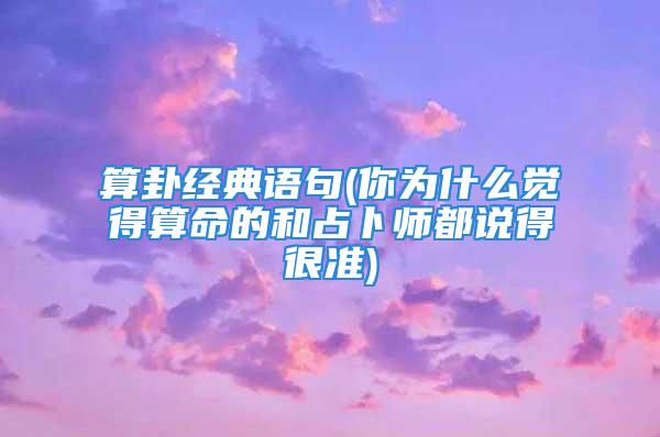 算卦经典语句(你为什么觉得算命的和占卜师都说得很准)