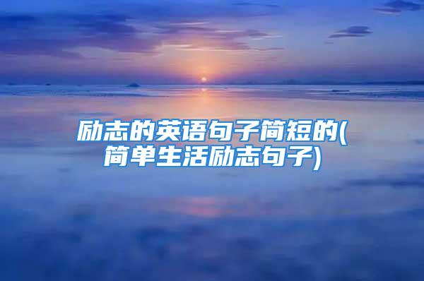 励志的英语句子简短的(简单生活励志句子)