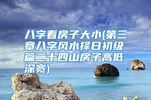 八字看房子大小(第三章八字风水择日初级篇二十四山房子高低深宽)