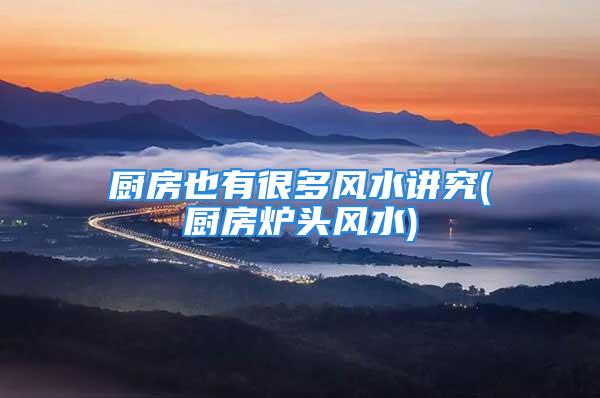 厨房也有很多风水讲究(厨房炉头风水)