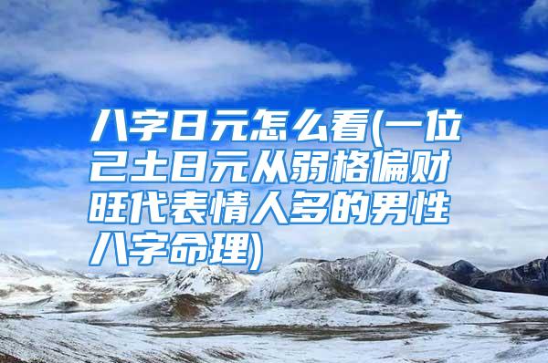 八字日元怎么看(一位己土日元从弱格偏财旺代表情人多的男性八字命理)