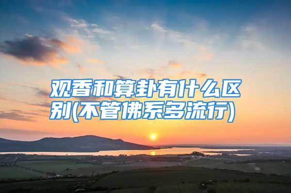 观香和算卦有什么区别(不管佛系多流行)