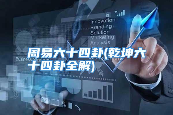 周易六十四卦(乾坤六十四卦全解)